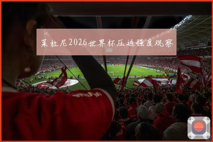 莱杜尼2026世界杯压迫强度观察