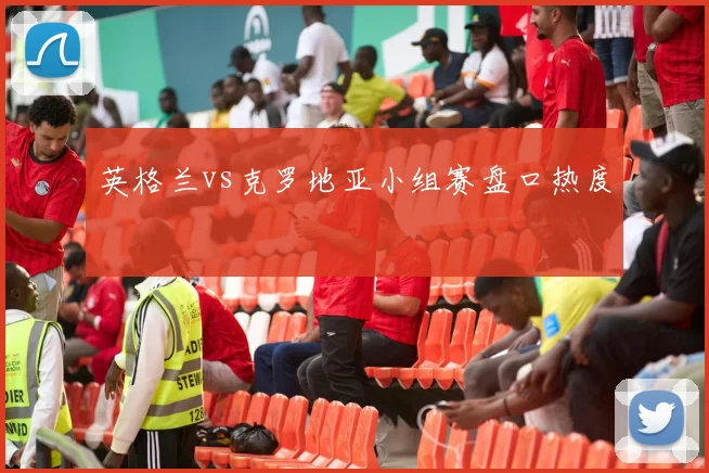 英格兰vs克罗地亚小组赛盘口热度