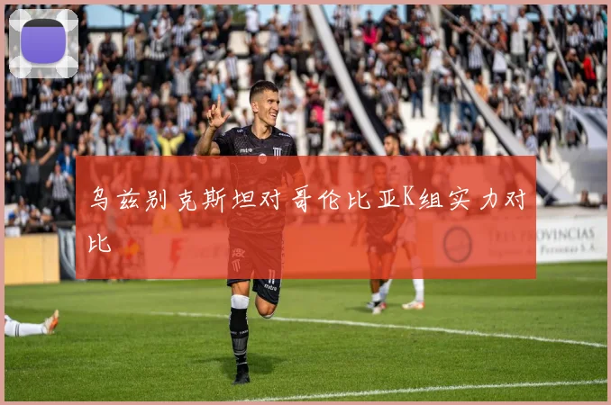 乌兹别克斯坦对哥伦比亚K组实力对比