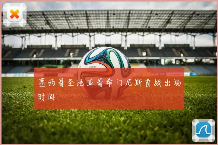 墨西哥圣地亚哥希门尼斯首战出场时间