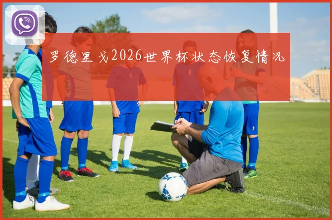 罗德里戈2026世界杯状态恢复情况