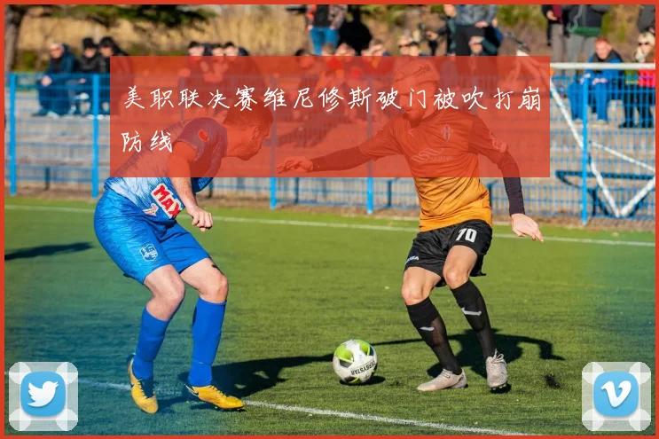 美职联决赛维尼修斯破门被吹打崩防线