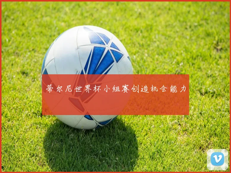 蒂尔尼世界杯小组赛创造机会能力