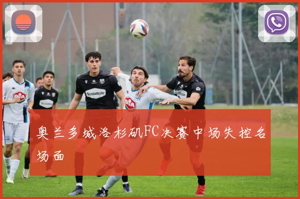 奥兰多城洛杉矶FC决赛中场失控名场面