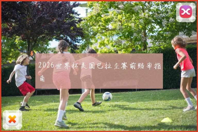 2026世界杯美国巴拉圭赛前赔率指南