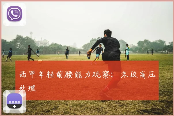 西甲年轻前腰能力观察:末段高压处理
