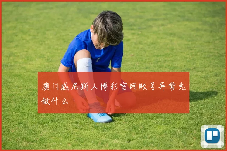 澳门威尼斯人博彩官网账号异常先做什么