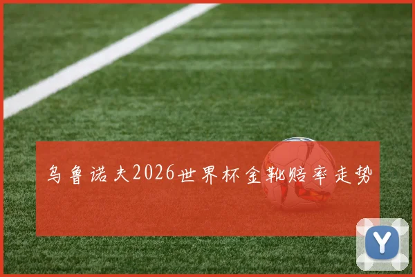 乌鲁诺夫2026世界杯金靴赔率走势