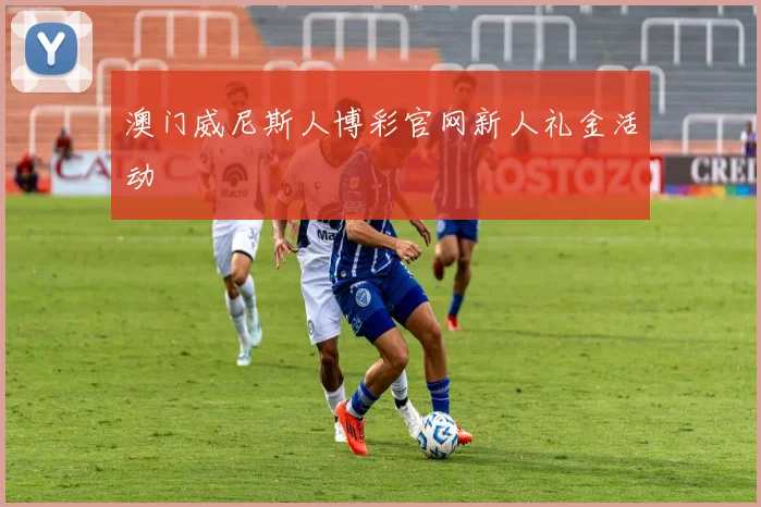 澳门威尼斯人博彩官网新人礼金活动