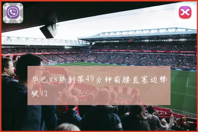 毕巴vs热刺第49分钟前腰直塞边锋破门