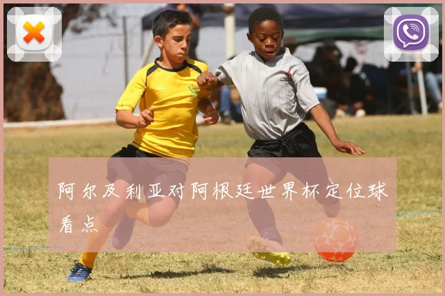 阿尔及利亚对阿根廷世界杯定位球看点